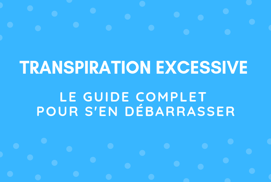 Transpiration excessive : les solutions pour vous en débarrasser !